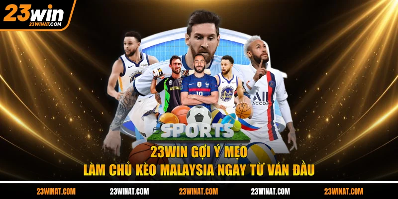 23WIN gợi ý mẹo làm chủ kèo Malaysia ngay từ ván đầu