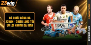 Cá cược bóng đá 23WIN - Chiến lược tối ưu lợi nhuận dài hạn
