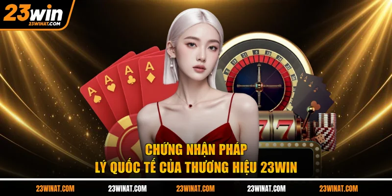 Chứng nhận pháp lý quốc tế của thương hiệu 23WIN 