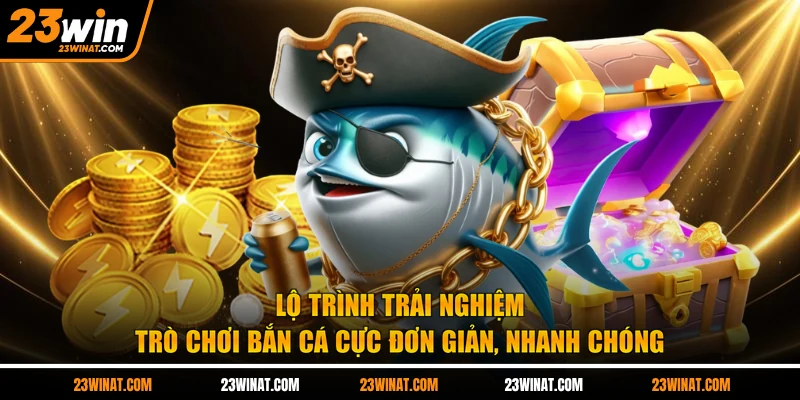 Lộ trình trải nghiệm trò chơi bắn cá cực đơn giản, nhanh chóng