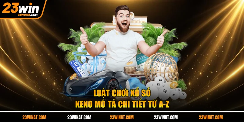Luật chơi xổ số Keno mô tả chi tiết từ A-Z
