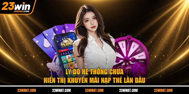 Lý do hệ thống chưa hiển thị khuyến mãi nạp thẻ lần đầu