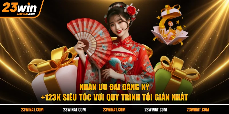 Nhận ưu đãi đăng ký +123k siêu tốc với quy trình tối giản nhất