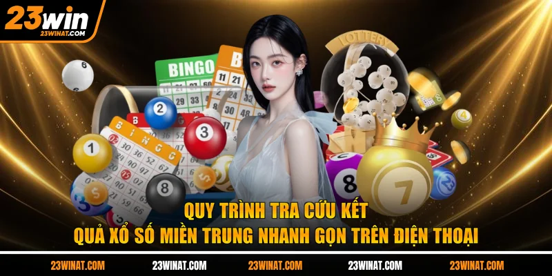 Quy trình tra cứu kết quả xổ số miền trung nhanh gọn trên điện thoại