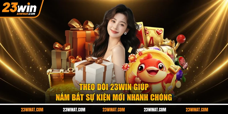 Theo dõi 23WIN giúp nắm bắt sự kiện mới nhanh chóng 