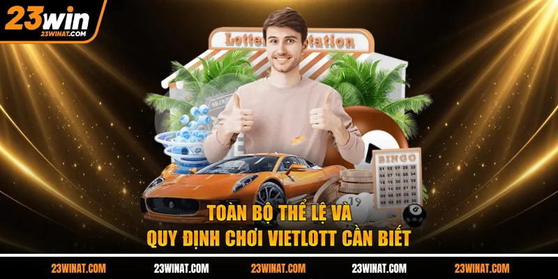 Toàn bộ thể lệ và quy định chơi Vietlott cần biết 