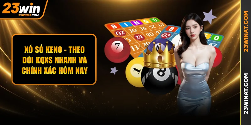 Xổ Số Keno - Theo Dõi KQXS Nhanh Và Chính Xác Hôm Nay